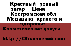 Красивый  ровный загар  › Цена ­ 12 - Костромская обл. Медицина, красота и здоровье » Косметические услуги   